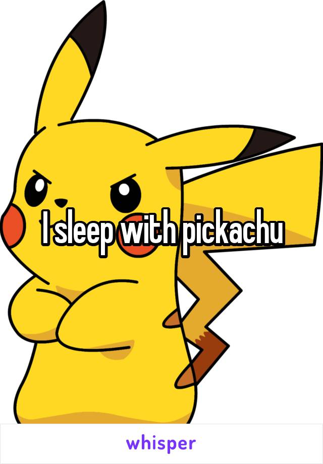 I sleep with pickachu