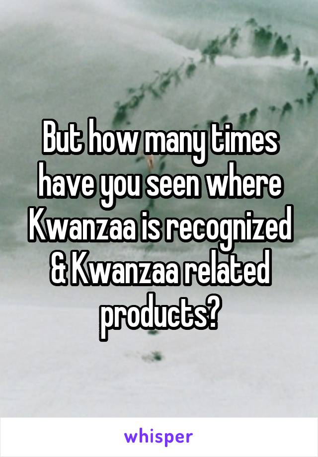 But how many times have you seen where Kwanzaa is recognized & Kwanzaa related products?