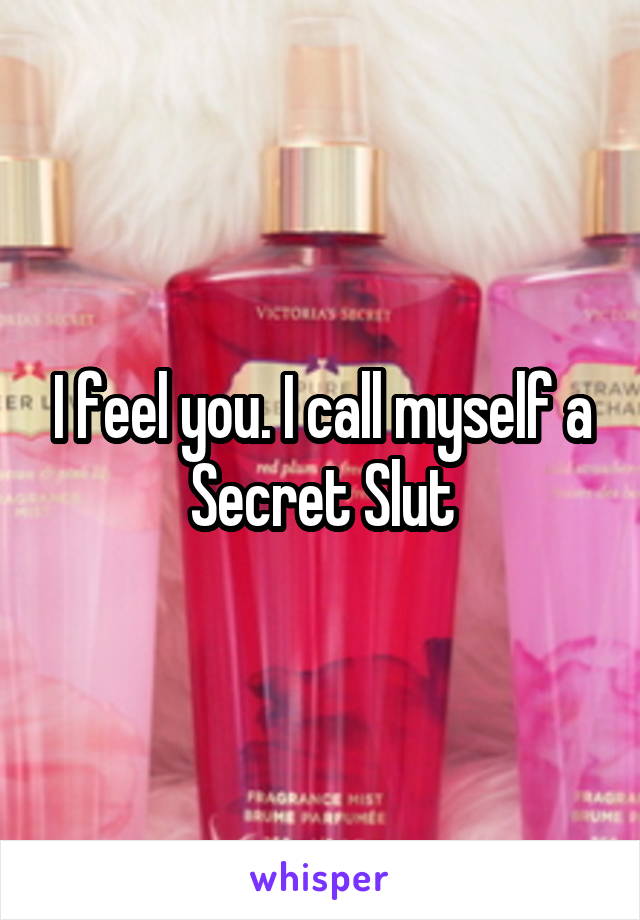 I feel you. I call myself a Secret Slut
