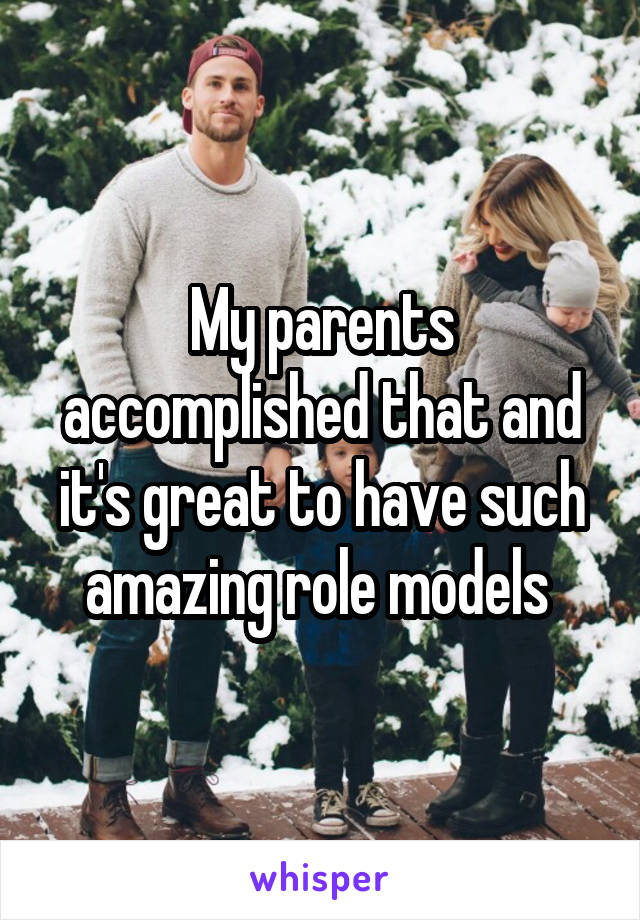 My parents accomplished that and it's great to have such amazing role models 