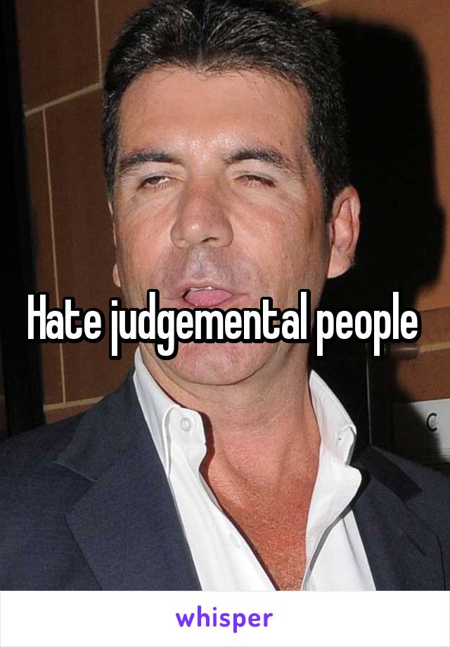 Hate judgemental people 