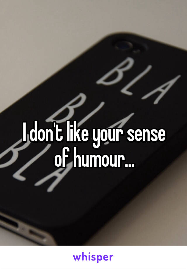 
I don't like your sense of humour...