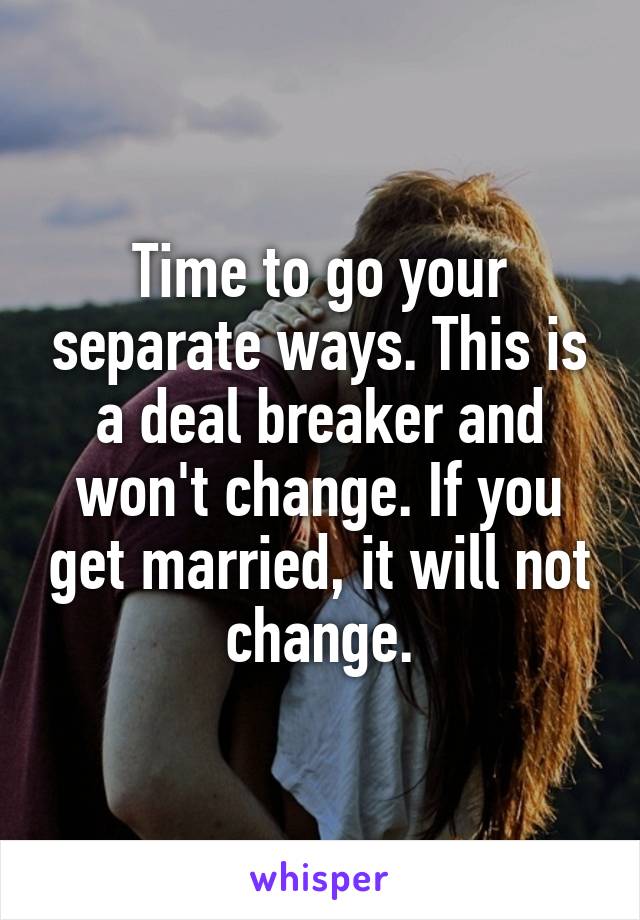 Time to go your separate ways. This is a deal breaker and won't change. If you get married, it will not change.