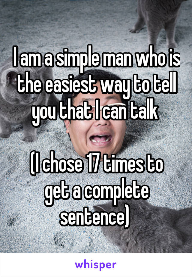 I am a simple man who is the easiest way to tell you that I can talk 

(I chose 17 times to get a complete sentence) 