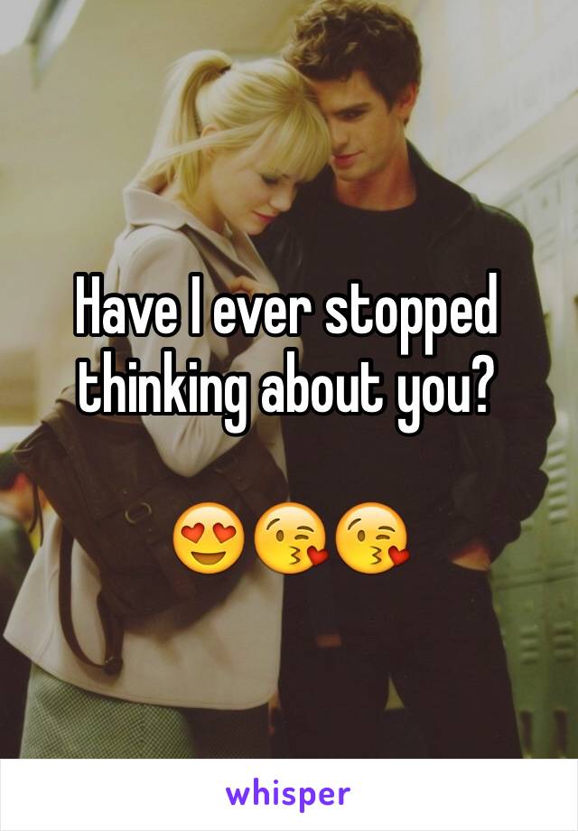 Have I ever stopped thinking about you?

😍😘😘