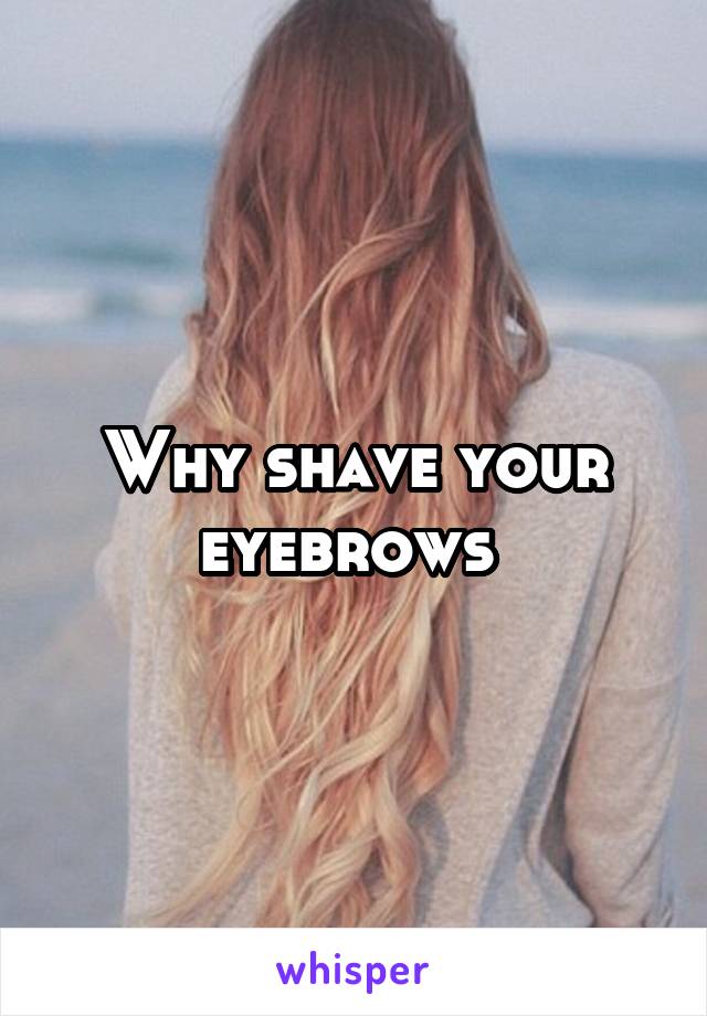 Why shave your eyebrows 