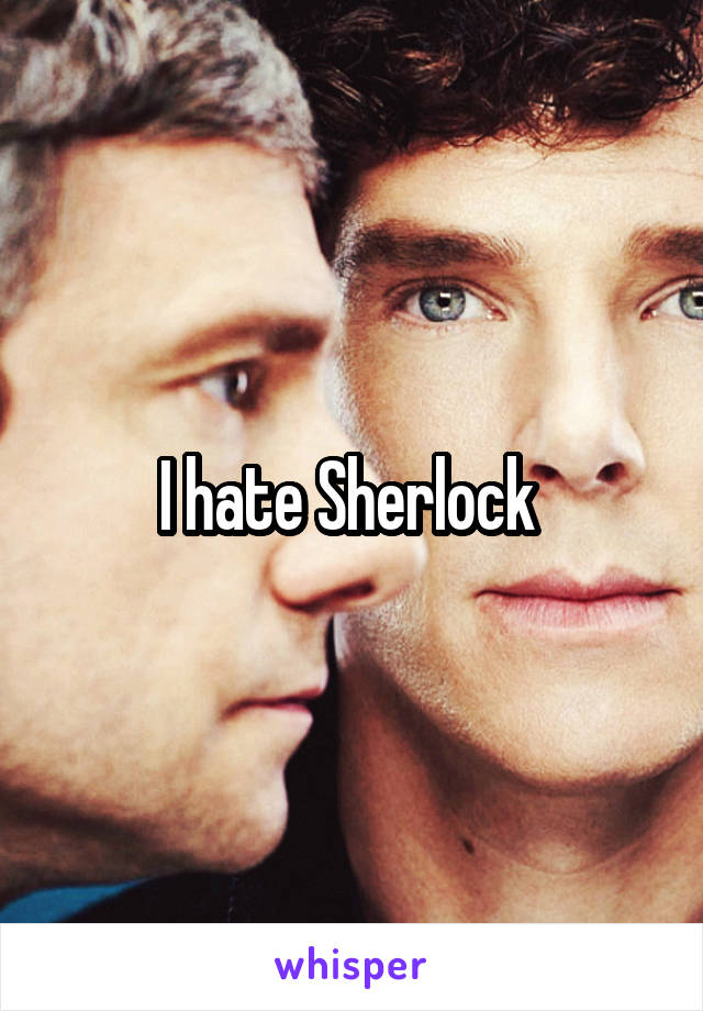 I hate Sherlock 