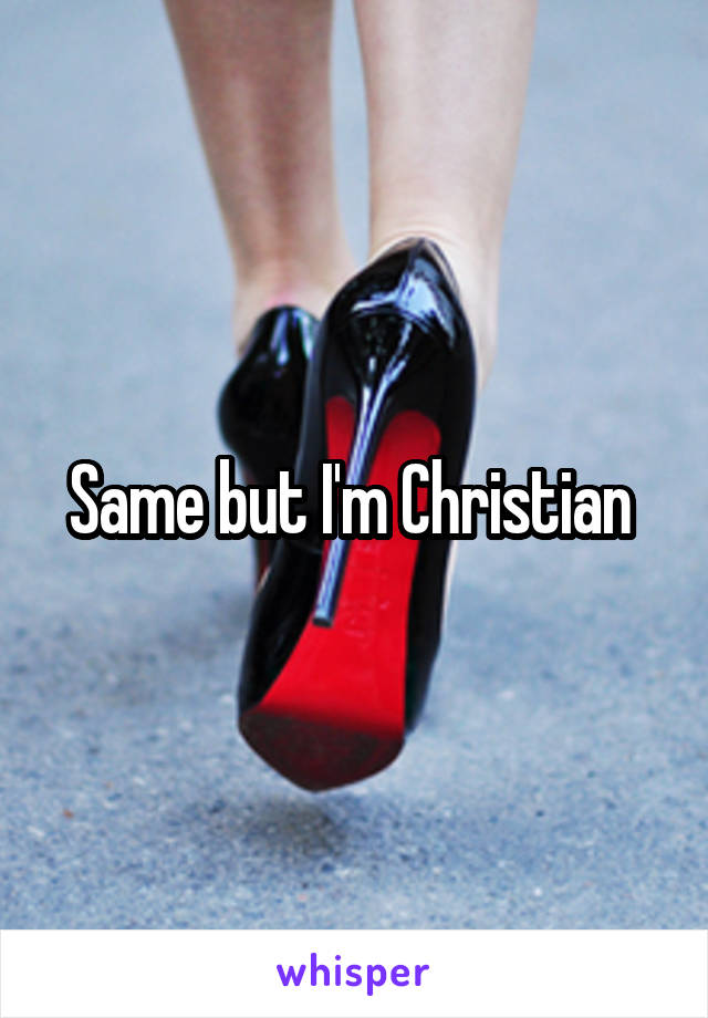 Same but I'm Christian 