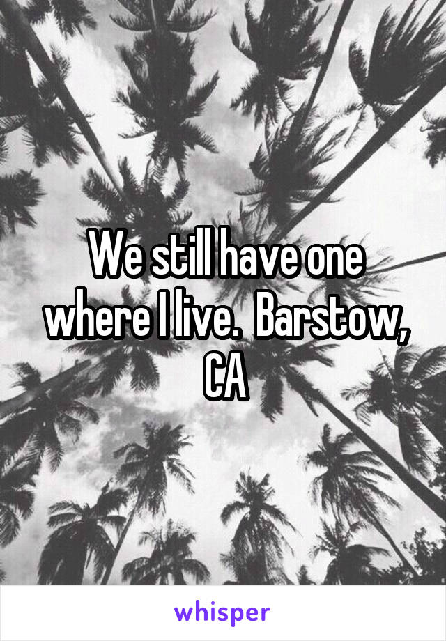 We still have one where I live.  Barstow, CA