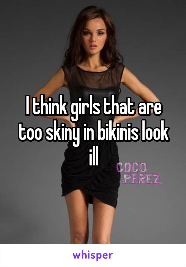 I think girls that are too skiny in bikinis look ill
