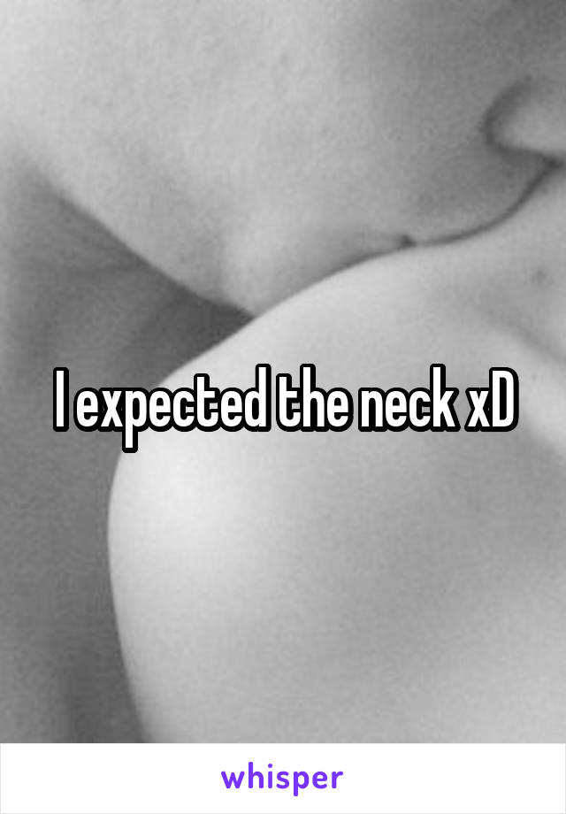 I expected the neck xD