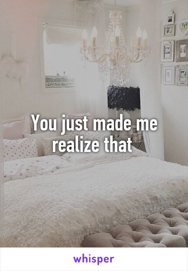 You just made me realize that 