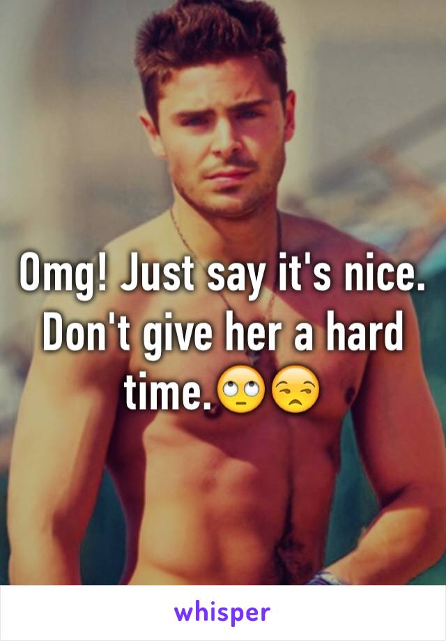 Omg! Just say it's nice. Don't give her a hard time.🙄😒