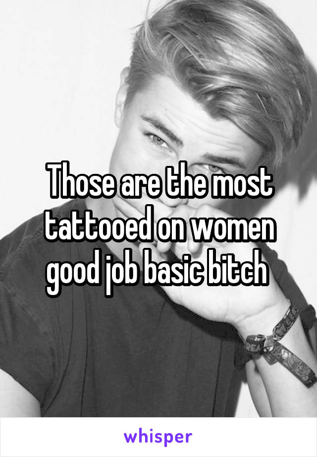 Those are the most tattooed on women good job basic bitch 