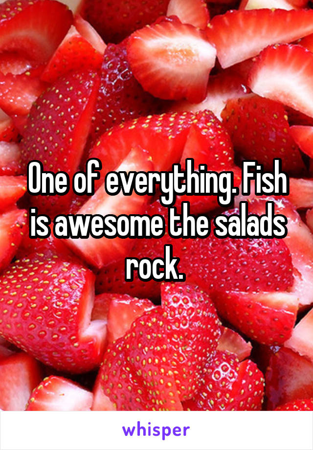 One of everything. Fish is awesome the salads rock. 