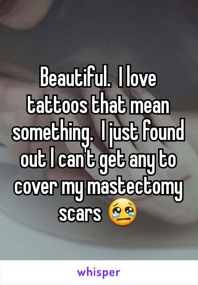 Beautiful.  I love tattoos that mean something.  I just found out I can't get any to cover my mastectomy scars 😢