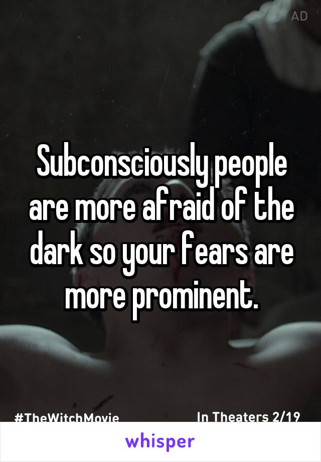 Subconsciously people are more afraid of the dark so your fears are more prominent.