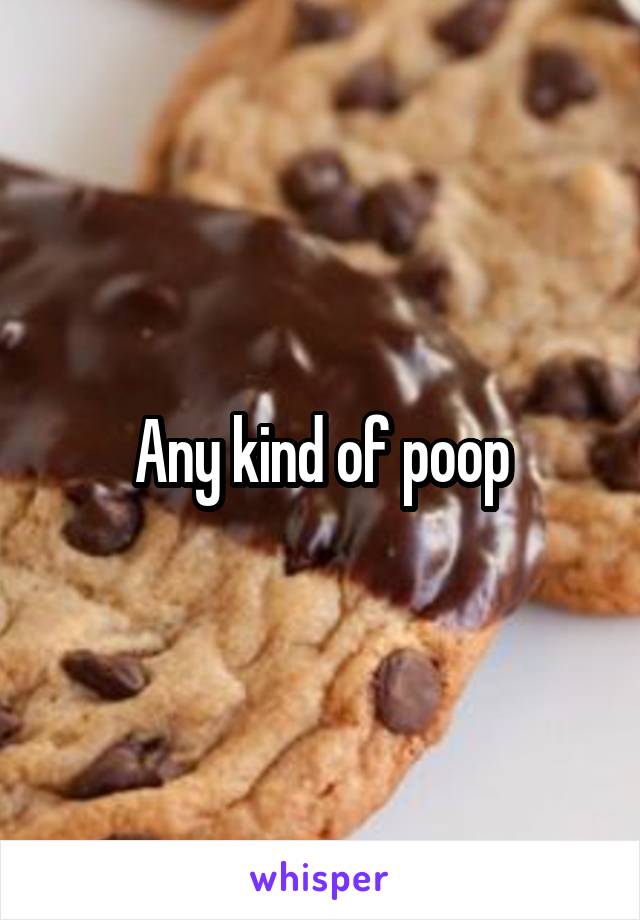 Any kind of poop