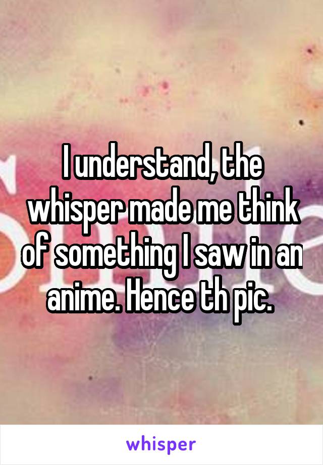 I understand, the whisper made me think of something I saw in an anime. Hence th pic. 