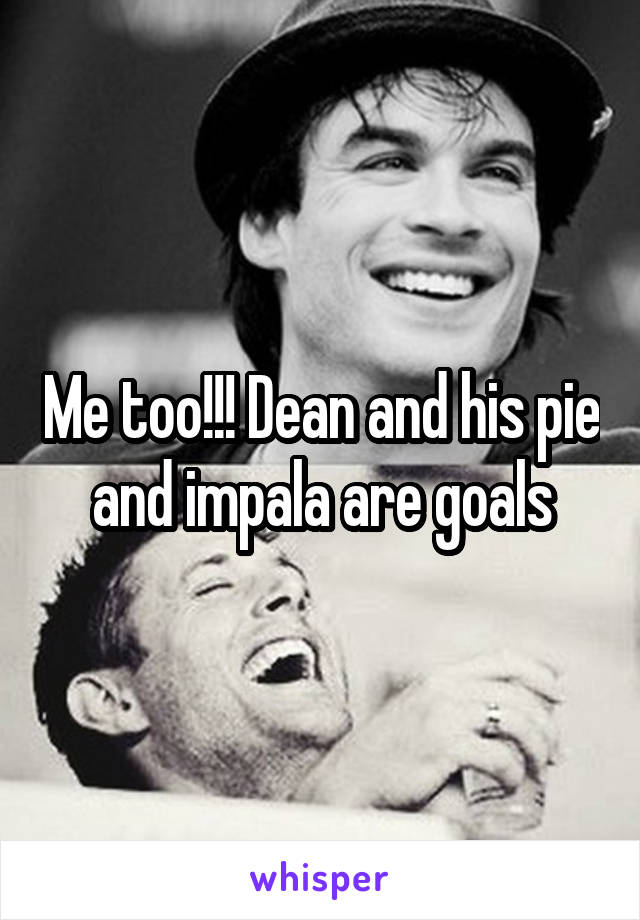 Me too!!! Dean and his pie and impala are goals