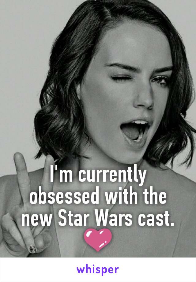 I'm currently obsessed with the new Star Wars cast. 💜