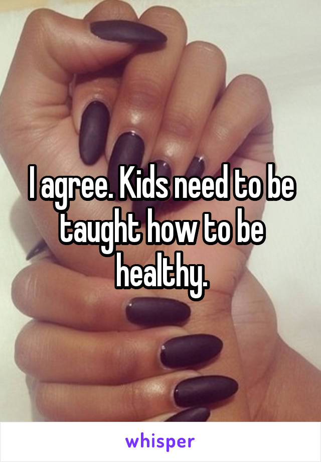 I agree. Kids need to be taught how to be healthy.