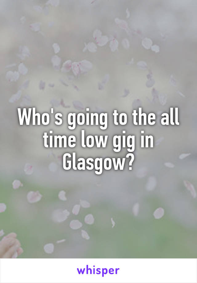 Who's going to the all time low gig in Glasgow?
