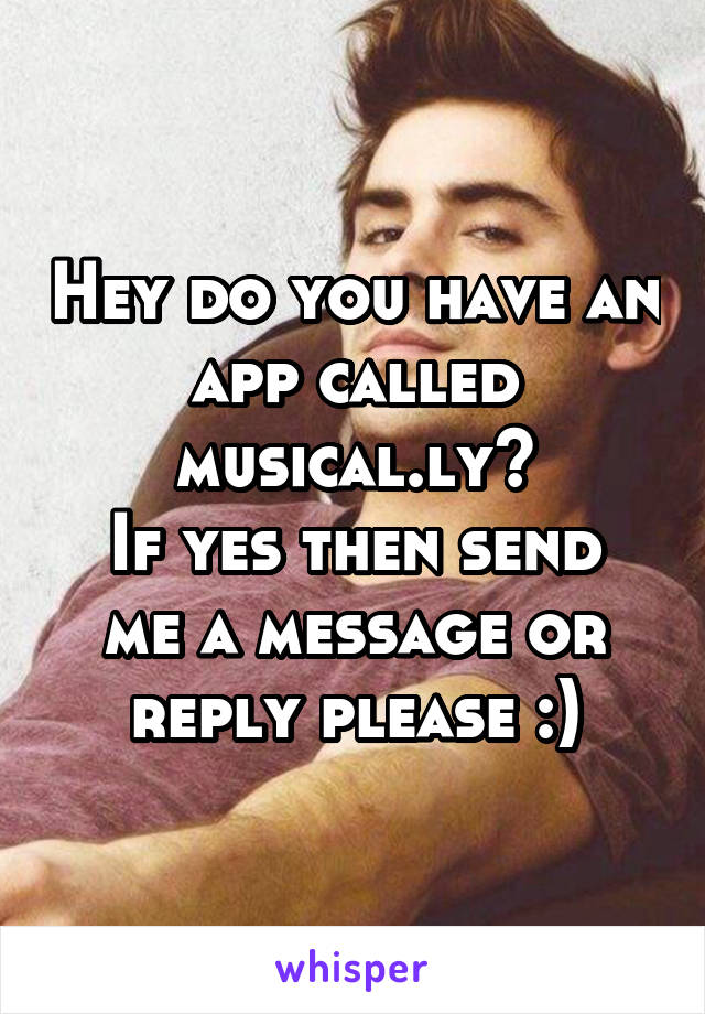Hey do you have an app called musical.ly?
If yes then send me a message or reply please :)