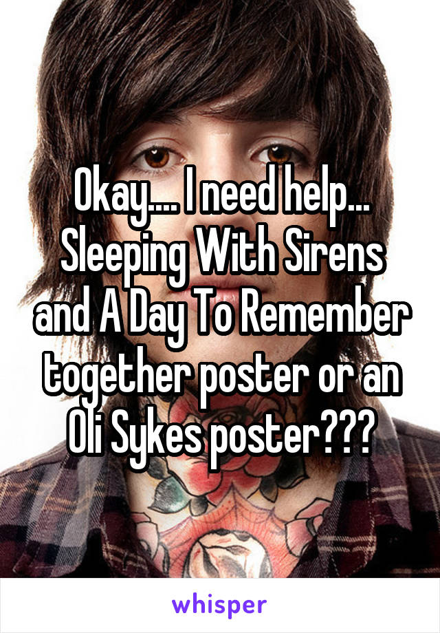 Okay.... I need help... Sleeping With Sirens and A Day To Remember together poster or an
Oli Sykes poster???