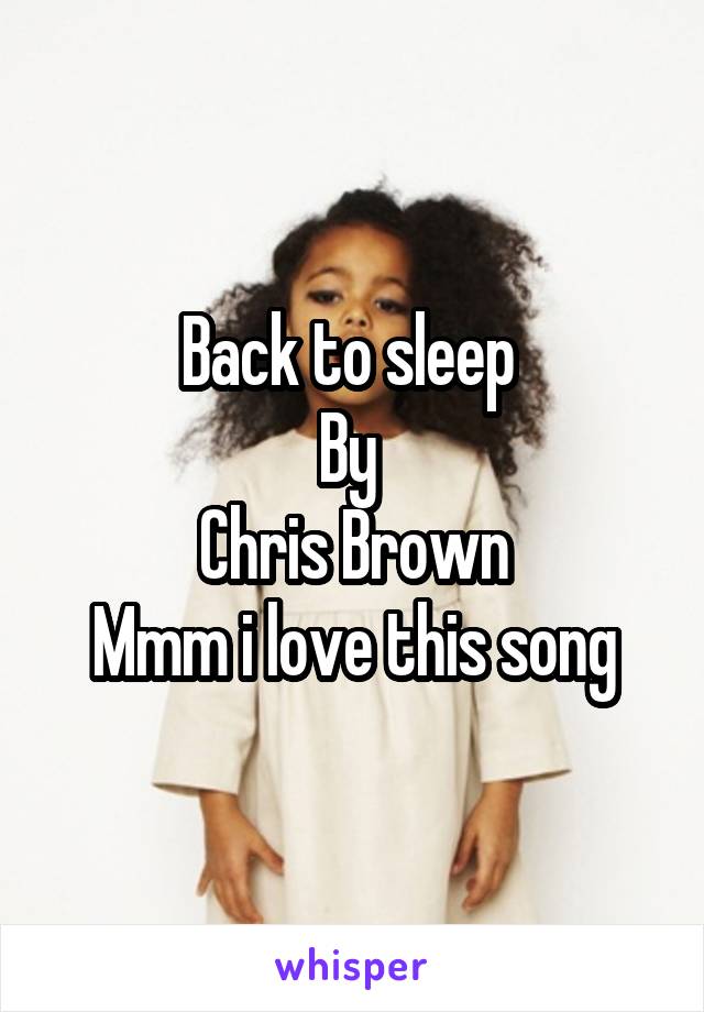 Back to sleep 
By 
Chris Brown
Mmm i love this song