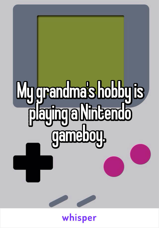My grandma's hobby is playing a Nintendo gameboy. 
