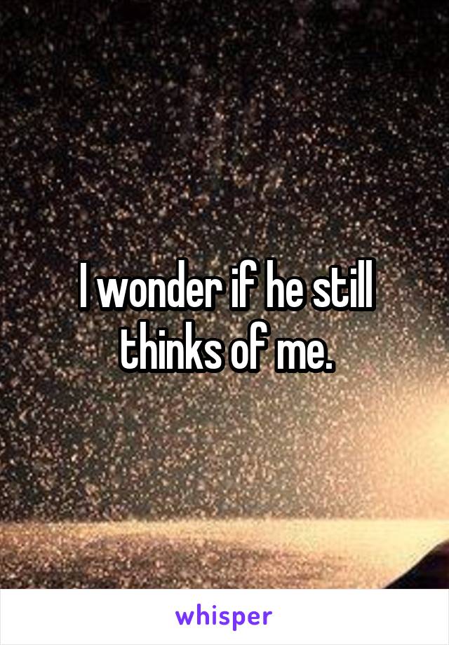 I wonder if he still thinks of me.