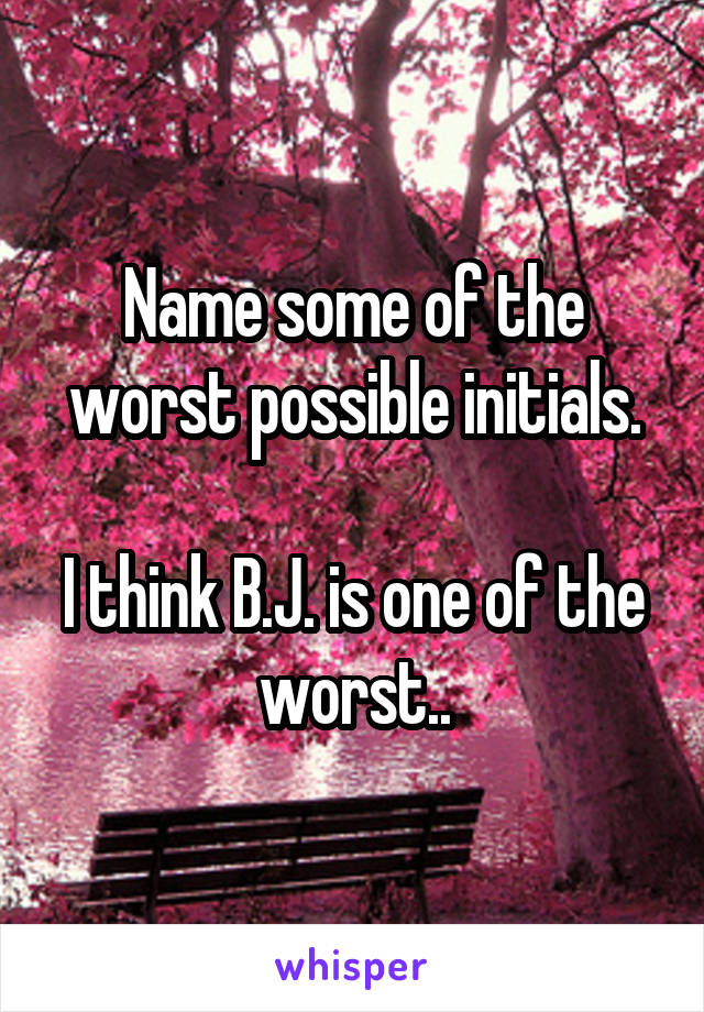 Name some of the worst possible initials.

I think B.J. is one of the worst..