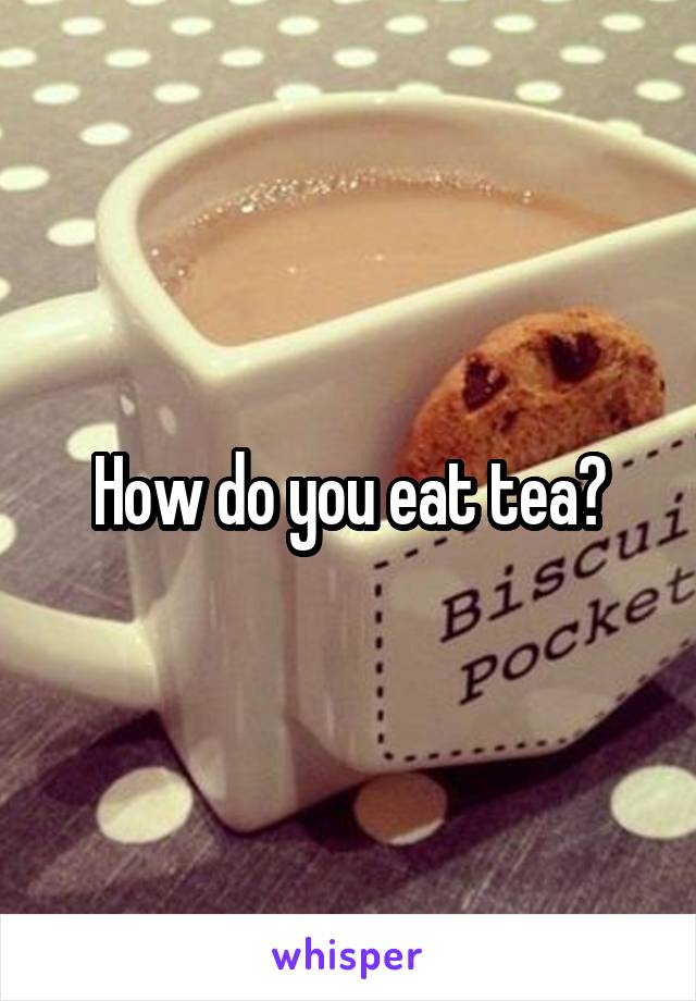 How do you eat tea?