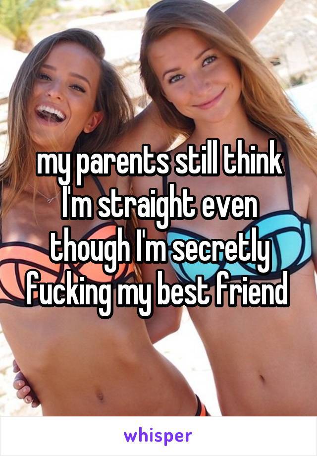 my parents still think I'm straight even though I'm secretly fucking my best friend 