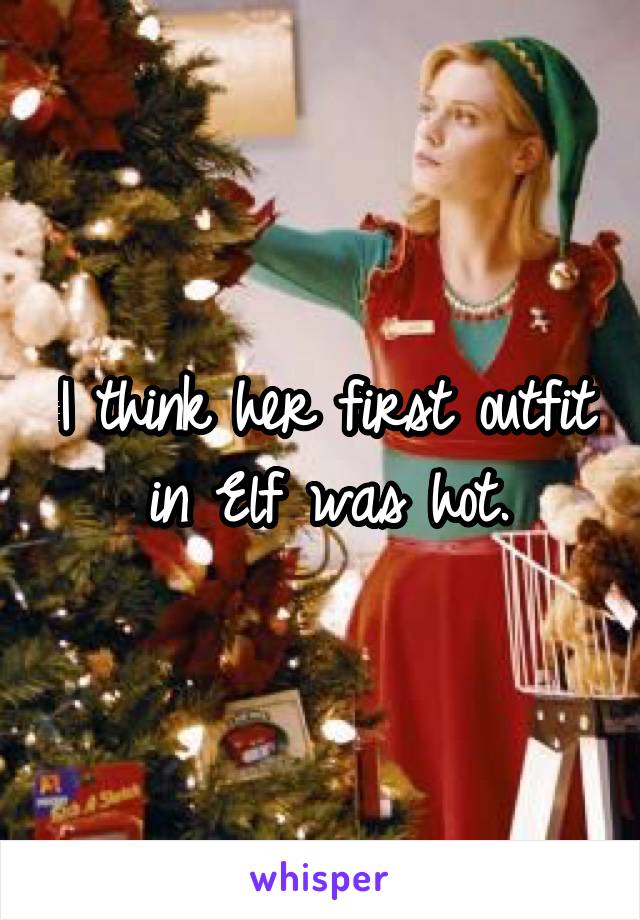 I think her first outfit in Elf was hot.