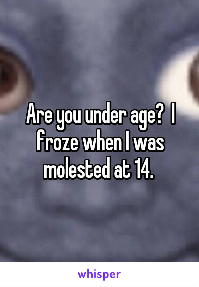 Are you under age?  I froze when I was molested at 14. 