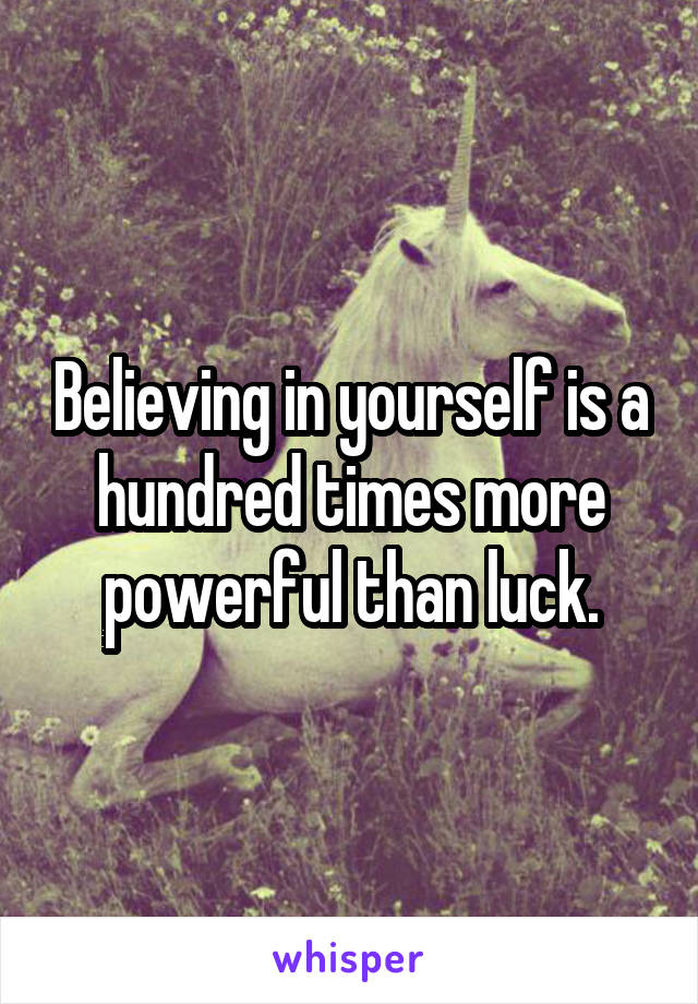 Believing in yourself is a hundred times more powerful than luck.