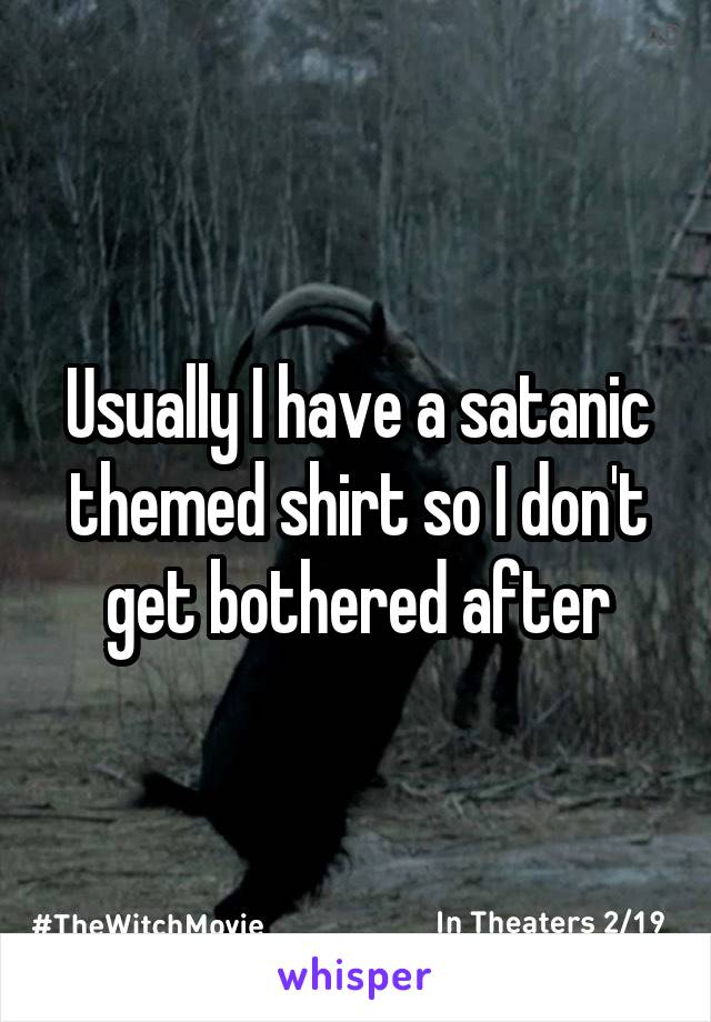 Usually I have a satanic themed shirt so I don't get bothered after