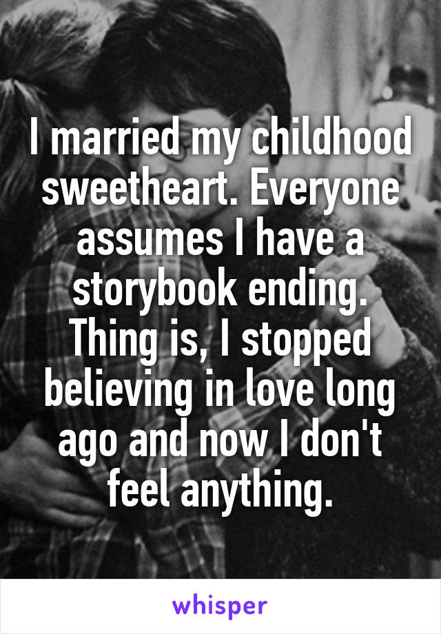 I married my childhood sweetheart. Everyone assumes I have a storybook ending. Thing is, I stopped believing in love long ago and now I don't feel anything.