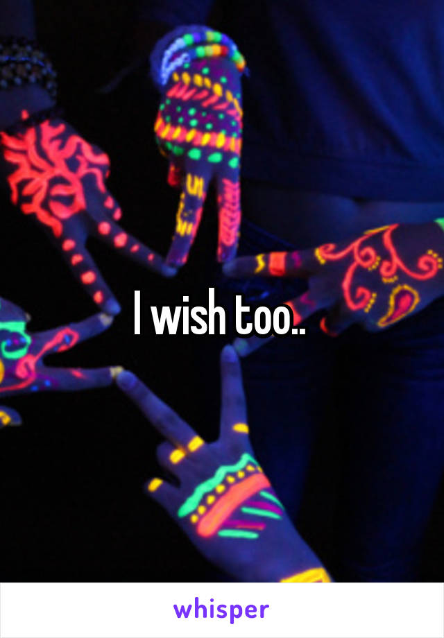 I wish too.. 