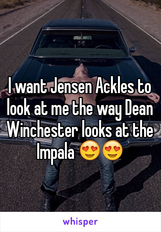 I want Jensen Ackles to look at me the way Dean Winchester looks at the Impala 😍😍