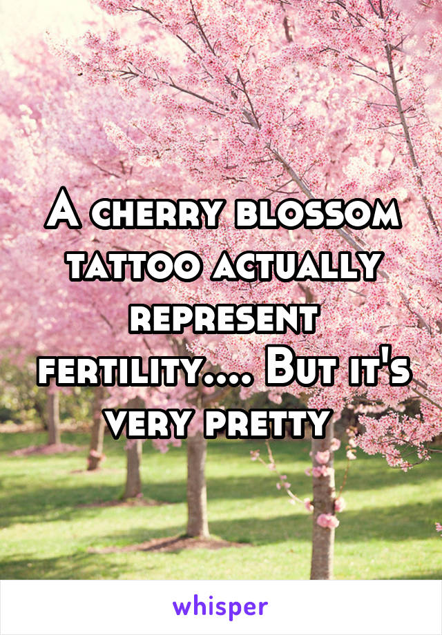 A cherry blossom tattoo actually represent fertility.... But it's very pretty 
