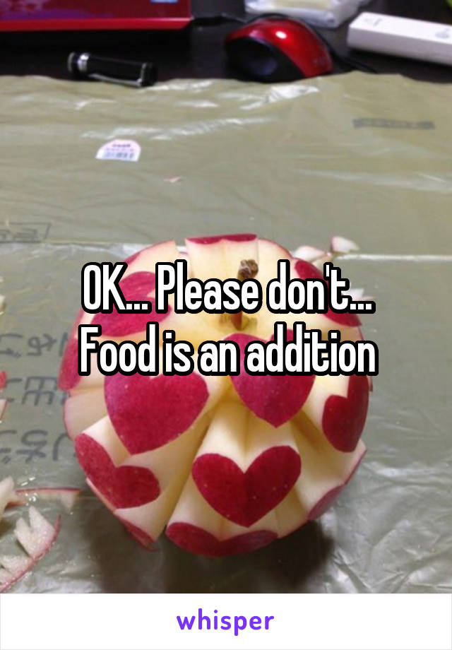 OK... Please don't...
Food is an addition