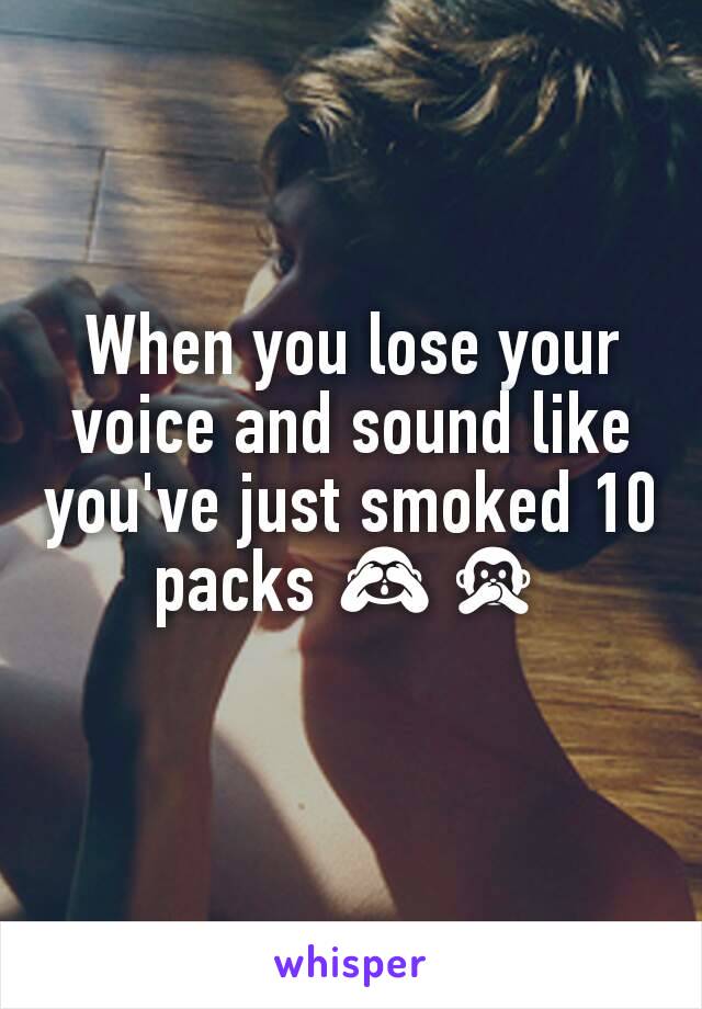 When you lose your voice and sound like you've just smoked 10 packs 🙈🙊