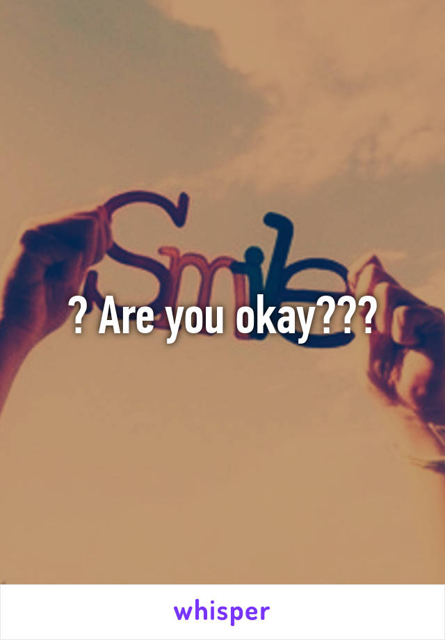 ? Are you okay???