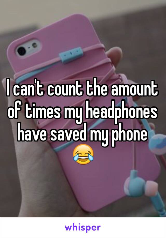I can't count the amount of times my headphones have saved my phone ðŸ˜‚