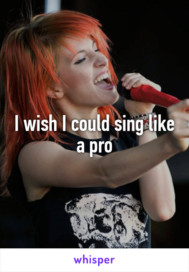 I wish I could sing like a pro
