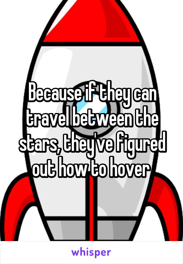 Because if they can travel between the stars, they've figured out how to hover 