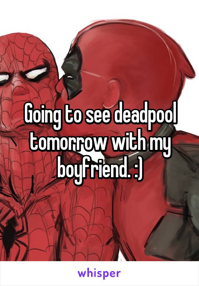 Going to see deadpool tomorrow with my boyfriend. :)